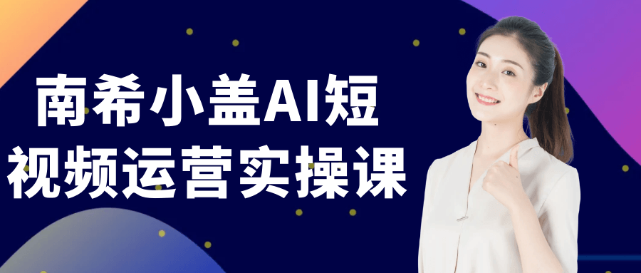 南希小盖AI短视频运营实操课|学课链网创