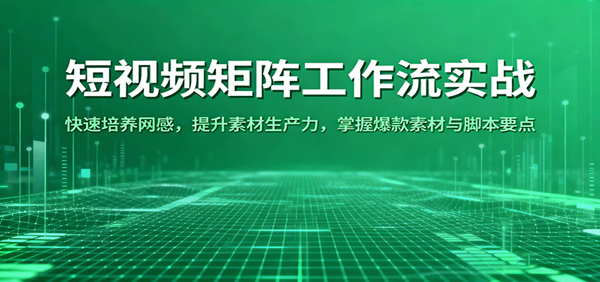 短视频矩阵工作流实战：快速培养网感，提升素材生产力，掌握爆款素材与脚本要点|学课链网创