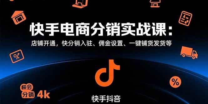（15523期）快手电商分销实战课：店铺开通，快分销入驻、佣金设置、一键铺货发货等|学课链网创
