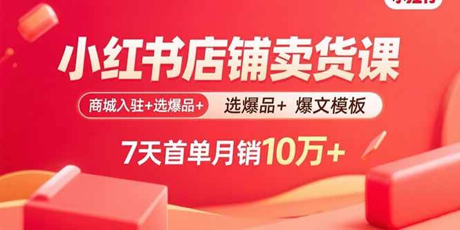 （15955期）小红书店铺卖货课：商城入驻+选爆品+爆文模板，7天首单月销10万+|学课链网创