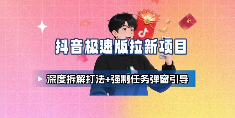 抖音极速版拉新项目_深度拆解打法+强制任务弹窗引导|学课链网创