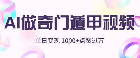用AI制作奇门遁甲视频，单日变现1k+，条条点赞过万|学课链网创