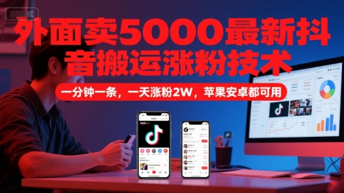 外面卖5000最新抖音搬运涨粉技术，新玩法，一分钟一条，一天涨粉2W，苹果安卓都可用|学课链网创