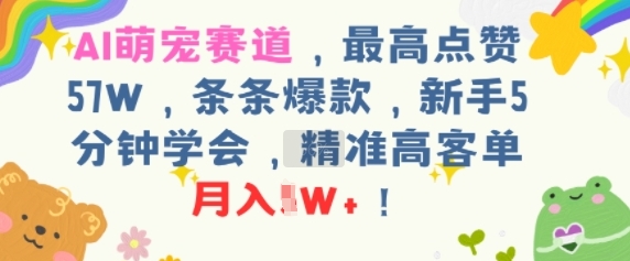 AI萌宠赛道，最高点赞57W，条条爆款，新手5分钟学会，精准高客单，月入1W+|学课链网创
