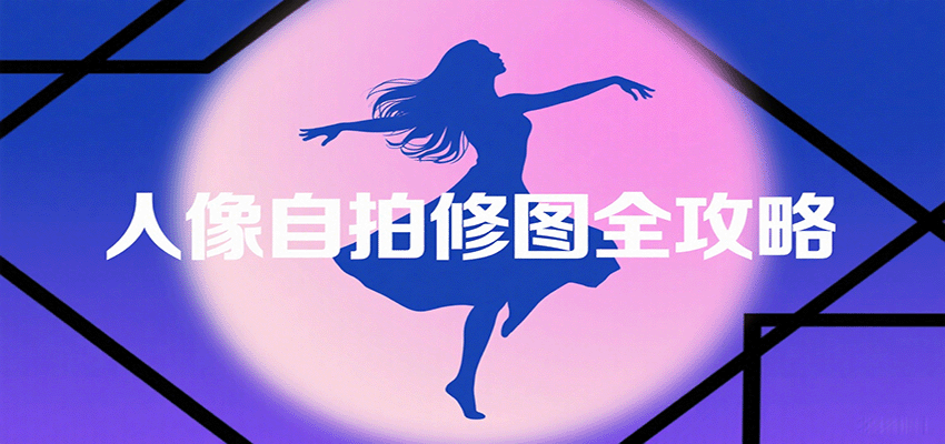 人像自拍修图全攻略:含基础、构图、多种风格拍摄技巧,拍出各类大片,展现独特美|学课链网创