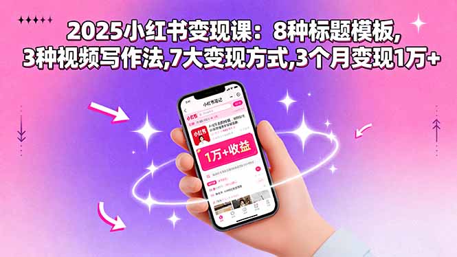 2025小红书变现课:8种标题模板,3种视频写作法,7大变现方式,3个月变现1万+|学课链网创