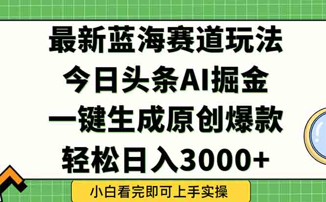 今日头条2025年最新蓝海玩法，一键生成爆款，轻松实现矩阵日入3000+|学课链网创