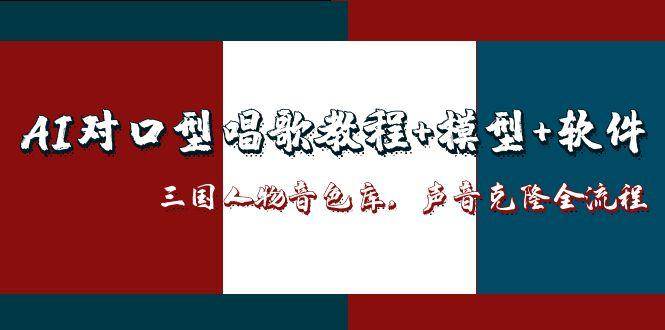 （14930期）AI对口型唱歌教程+模型+软件，三国人物音色库，声音克隆全流程|学课链网创