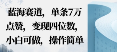 蓝海赛道，单条7W点赞，变现四位数，小白可做，操作简单|学课链网创