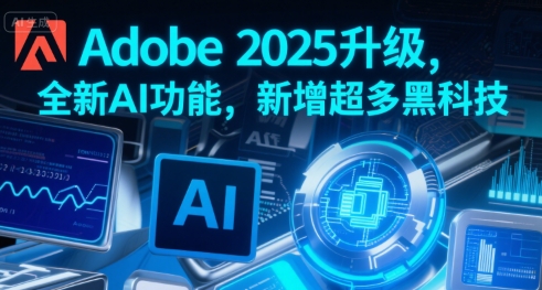 Adobe 2025升级，全新AI功能，新增超多黑科技|学课链网创