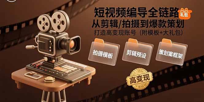 （15600期）短视频编导全链路：从剪辑/拍摄到爆款策划,打造高变现账号(附模板+大礼包)|学课链网创