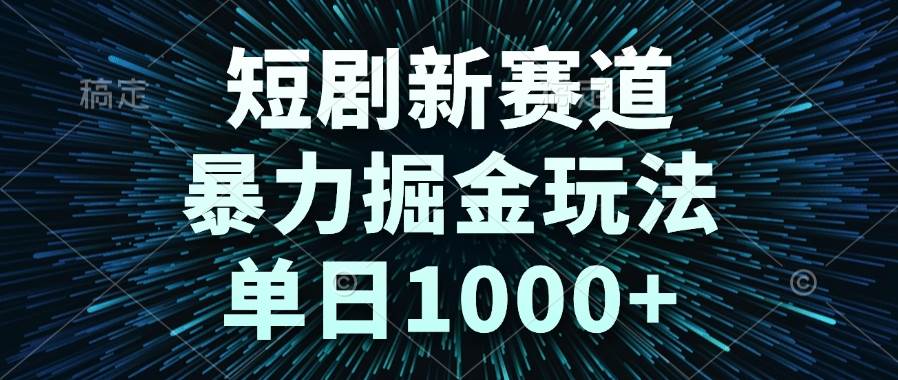 （14993期）短剧新赛道，暴力掘金玩法，单日1000+|学课链网创