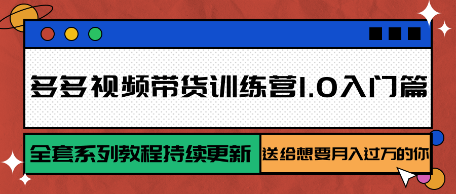 多多视频带货训练营1.0入门篇，全套系列教程持续更新，送给想要月入过万的你|学课链网创