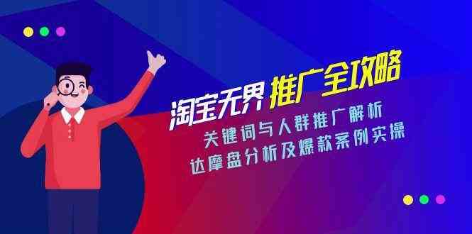 淘宝无界推广全攻略，关键词与人群推广解析，达摩盘分析及爆款案例实操|学课链网创