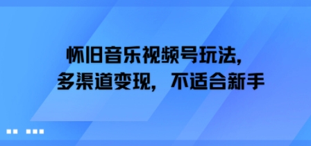 怀旧音乐视频号玩法，多渠道变现，不适合新手|学课链网创