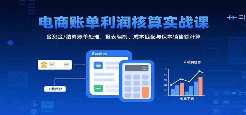 电商账单利润核算实战课：含资金/结算账单处理，报表编制、成本匹配与保本销售额计算|学课链网创