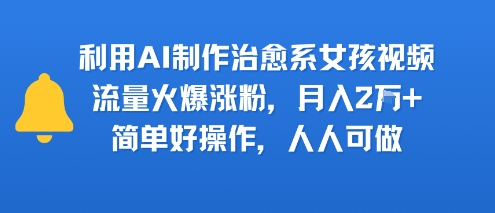 利用AI制作治愈系女孩视频，流量火爆涨粉，月入2W+，简单好操作，人人可做|学课链网创