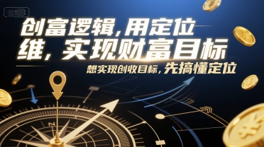 创富逻辑，用定位思维实现财富目标，想实现创收目标，先搞懂定位|学课链网创