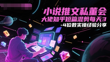 小说推文私董会大佬知乎短篇混剪每天3-4位数实操经验分享|学课链网创