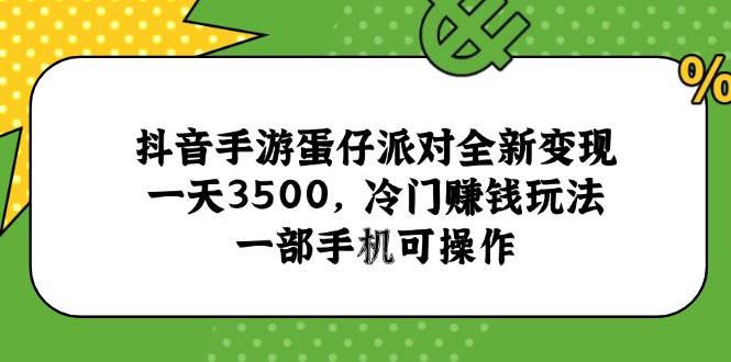 （15093期）抖音手游蛋仔派对全新变现，一天3500，冷门赚钱玩法，一部手机可操作|学课链网创