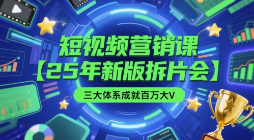 短视频营销课【25年新版拆片会】三大体系成就百万大V，包含正课、拆片会、手把手教学直播课等|学课链网创