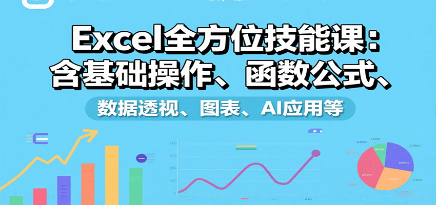 Excel全方位技能课:含基础操作、函数公式、数据透视、图表、AI应用等|学课链网创