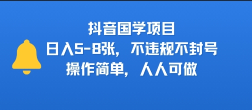 抖音国学项目，日入5-8张，不违规不封号，操作简单，人人可做|学课链网创