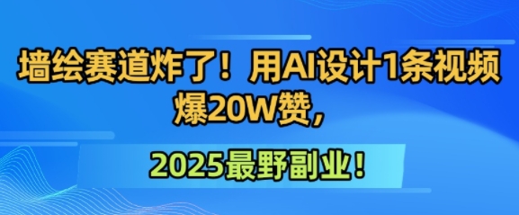 墙绘赛道炸了！用AI设计1条视频爆20W赞，2025最野副业！|学课链网创