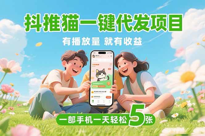 （15476期）抖推猫一键代发项目，0粉丝 不用实名 有播放量就有收益，一部手机一天五张|学课链网创