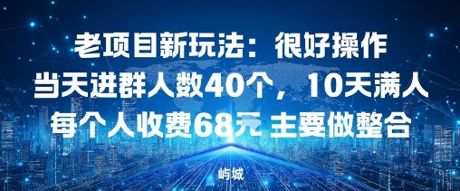 老项目新玩法：很好操作当天进群人数40个，10天满人每个人收费68米 主要做整合|学课链网创