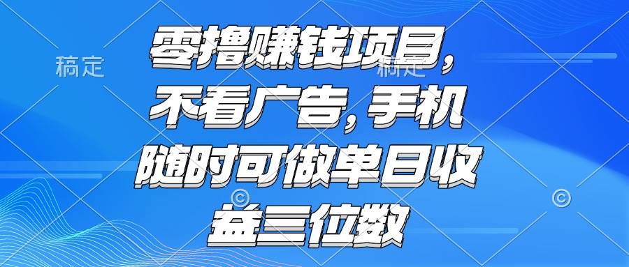 （15016期）零撸赚钱项目 不看广告 手机随时可做 单日收益三位数|学课链网创