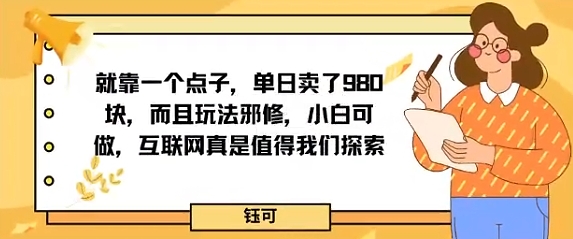 就靠一个点子，单日卖了980米，而且玩法邪修，小白可做，互联网真是值得我们探索|学课链网创