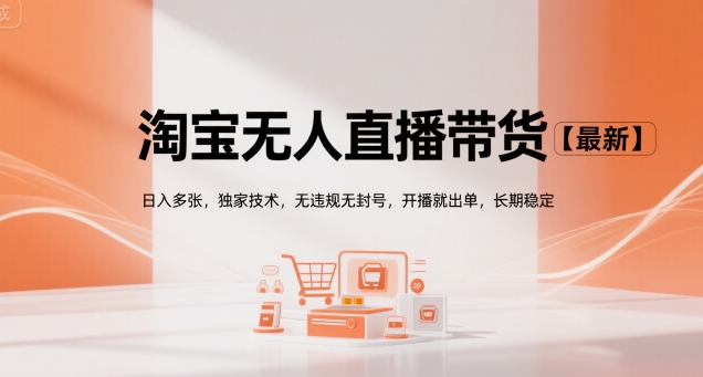 淘宝无人直播带货【最新】，日入多张，独家技术，无违规无封号，开播就出单，长期稳定【揭秘】|学课链网创
