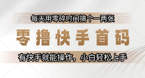 零撸快手首码，每天用零碎时间搞个一两张，有快手就能操作小白轻松上手【揭秘】|学课链网创