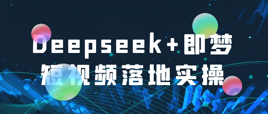 Deepseek+即梦短视频落地实操|学课链网创