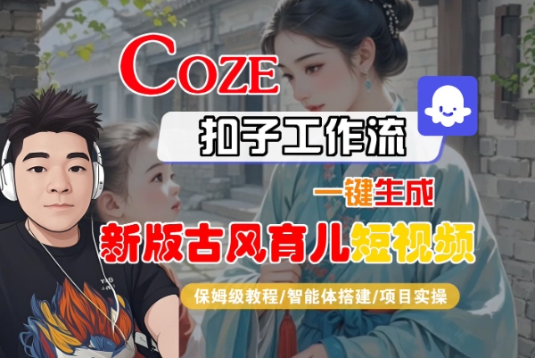 Coze扣子工作流一键生成新版古风育儿短视频，保姆级教程-智能体搭建-项目实操|学课链网创