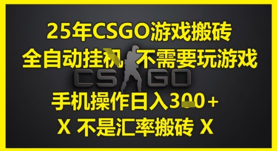 25年CSGO游戏搬砖，全自动运行，不需要玩游戏，手机操作日入3张(不是汇率搬砖)【揭秘】|学课链网创
