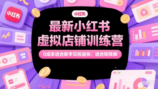最新小红书虚拟店铺训练营，0成本适合新手见收益快，适合矩阵做|学课链网创