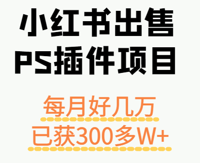 小红书出售PS插件项目，每月都收入好几万，长期操作已获利300多W+|学课链网创