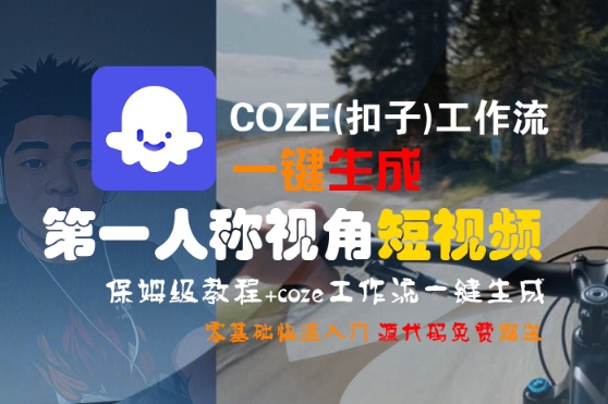 COZE(扣子)工作流一键生成第一人称视角短视频，保姆级教程，零基础快速入门|学课链网创
