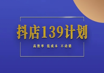 抖店139计划实录手册不动销起店实操方法论，高效率低成本不动销|学课链网创