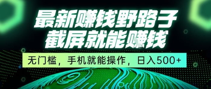 最新野路子截屏就能挣钱，无门槛，手机就能操作，日入5张【揭秘】|学课链网创