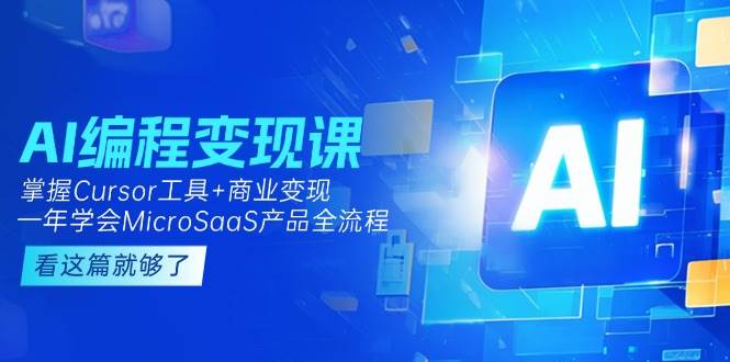 AI编程变现课：掌握Cursor工具+商业变现，一年学会MicroSaaS产品全流程|学课链网创