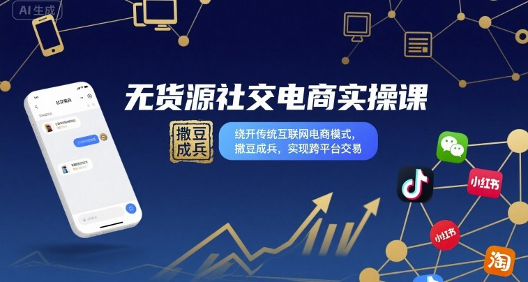 无货源社交电商实操课，绕开传统互联网电商模式，撒豆成兵，实现跨平台交易|学课链网创