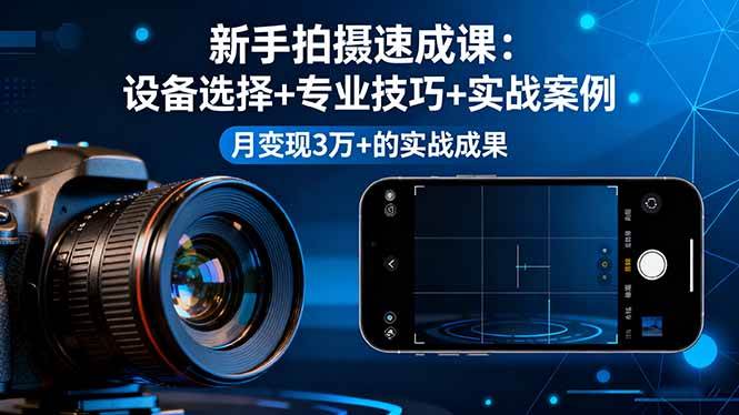 (16160期)新手拍摄速成课,设备选择+专业技巧+实战案例,月变现3万+的实战成果|学课链网创
