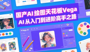 国产AI绘图天花板 Vega AI从入门到进阶高手之路|学课链网创