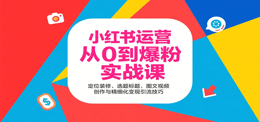 小红书运营从0到爆粉实战课：定位装修、选题标题，图文视频创作与精细化变现引流技巧|学课链网创