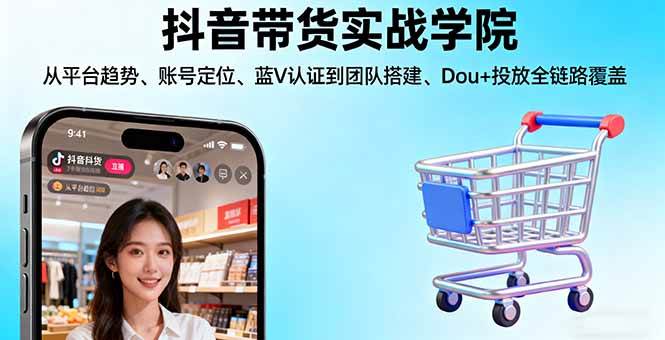 （16215期）抖音带货实战学院:从平台趋势/账号定位/蓝V认证到团队搭建/Dou+投放全链路|学课链网创