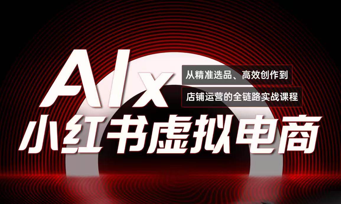 单号月收3w+，小红书低成本搞钱课《AI×小红书虚拟电商》全套|学课链网创