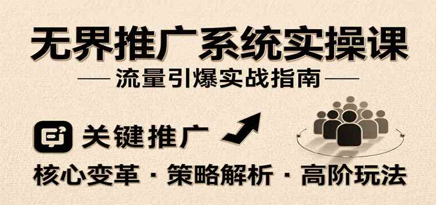 无界推广系统实操课，讲核心变革、各推广策略及高阶玩法引爆流量，助力运营进阶|学课链网创
